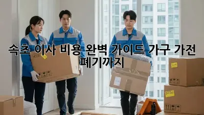 속초 이사 비용 완벽 가이드: 가구, 가전 폐기까지!