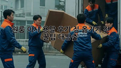 원룸 이사 용달 후기: 짐 옮기기 전 꿀팁 대방출!