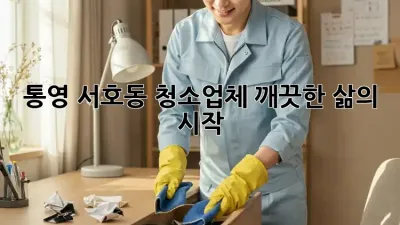 통영 서호동 청소업체, 깨끗한 삶의 시작!