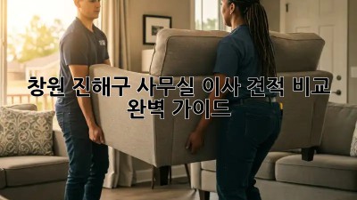창원 진해구 사무실 이사 견적 비교: 완벽 가이드
