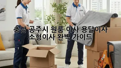 충남 공주시 원룸 이사? 용달이사 소형이사 완벽 가이드!